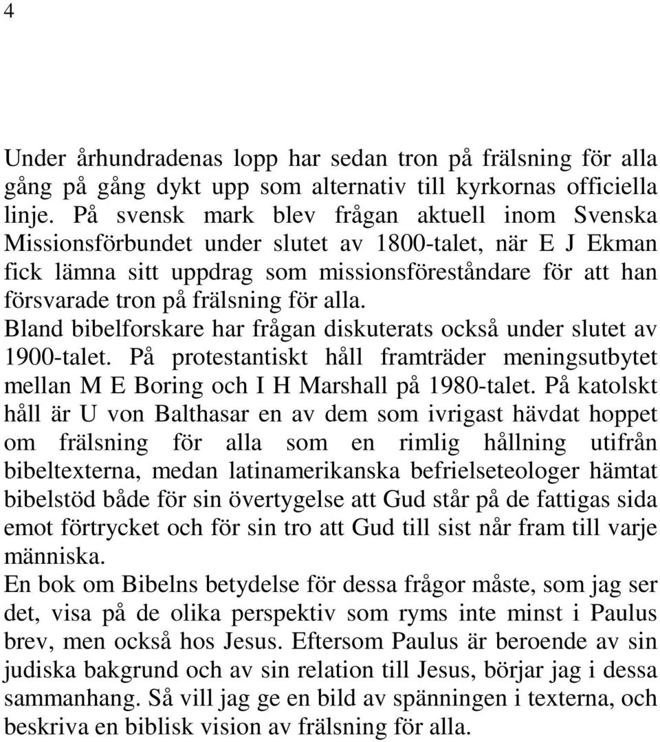 för alla. Bland bibelforskare har frågan diskuterats också under slutet av 1900-talet. På protestantiskt håll framträder meningsutbytet mellan M E Boring och I H Marshall på 1980-talet.