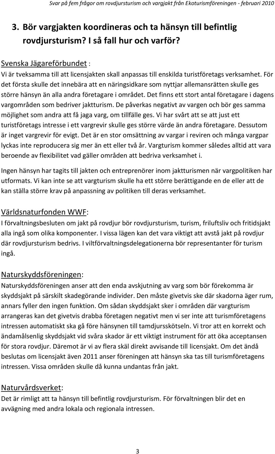 Det finns ett stort antal företagare i dagens vargområden som bedriver jaktturism. De påverkas negativt av vargen och bör ges samma möjlighet som andra att få jaga varg, om tillfälle ges.