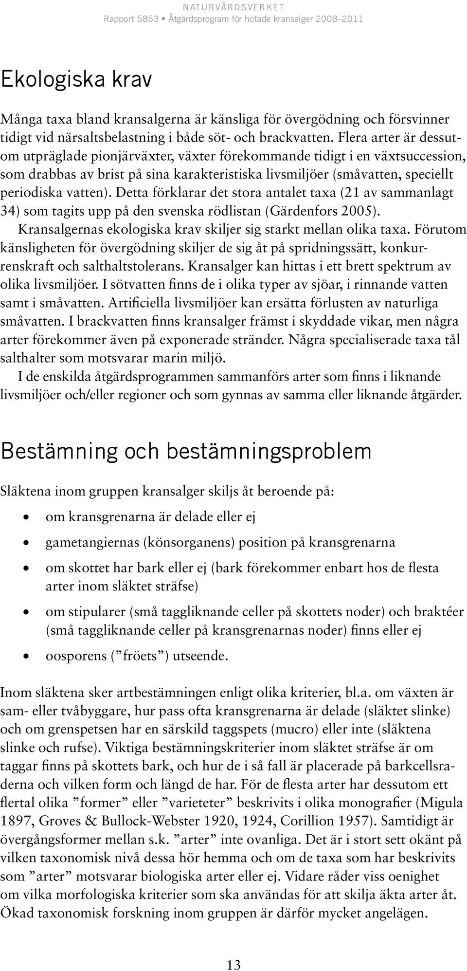 Detta förklarar det stora antalet taxa (21 av sammanlagt 34) som tagits upp på den svenska rödlistan (Gärdenfors 2005). Kransalgernas ekologiska krav skiljer sig starkt mellan olika taxa.