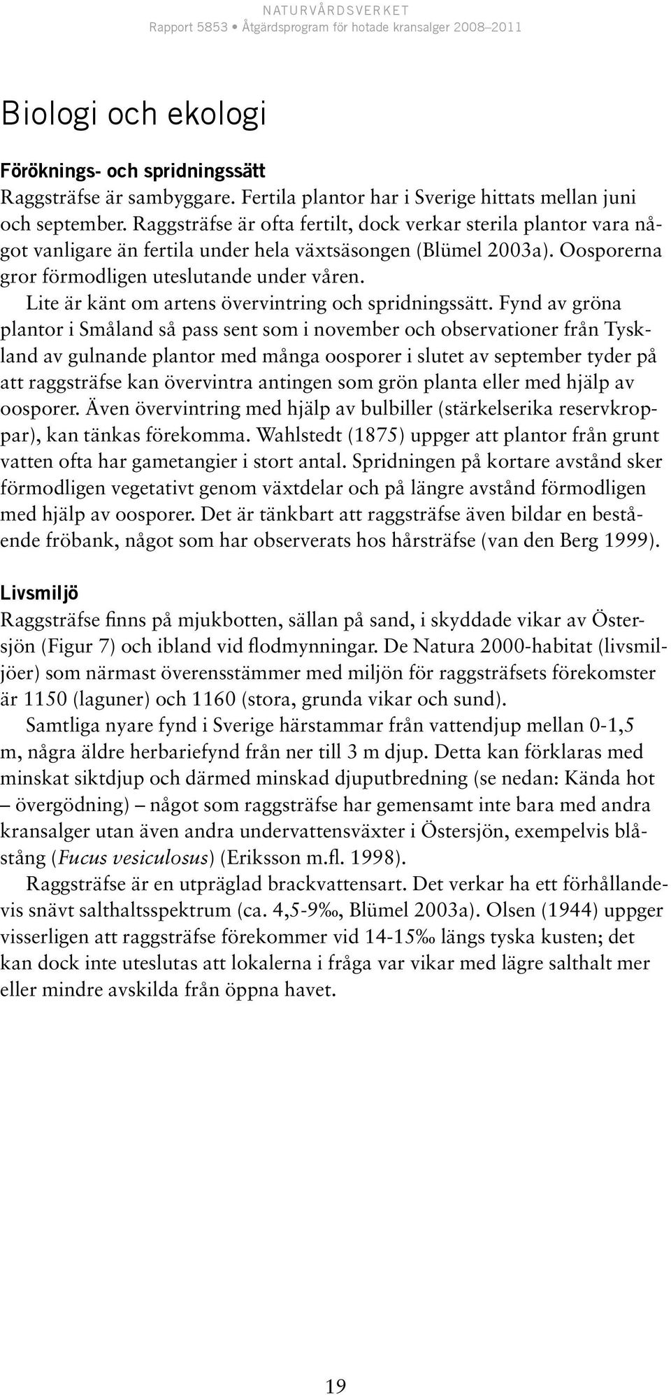 Lite är känt om artens övervintring och spridningssätt.
