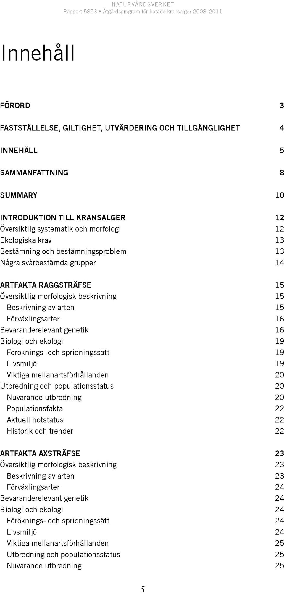genetik 16 Biologi och ekologi 19 Föröknings- och spridningssätt 19 Livsmiljö 19 Viktiga mellanartsförhållanden 20 Utbredning och populationsstatus 20 Nuvarande utbredning 20 Populationsfakta 22