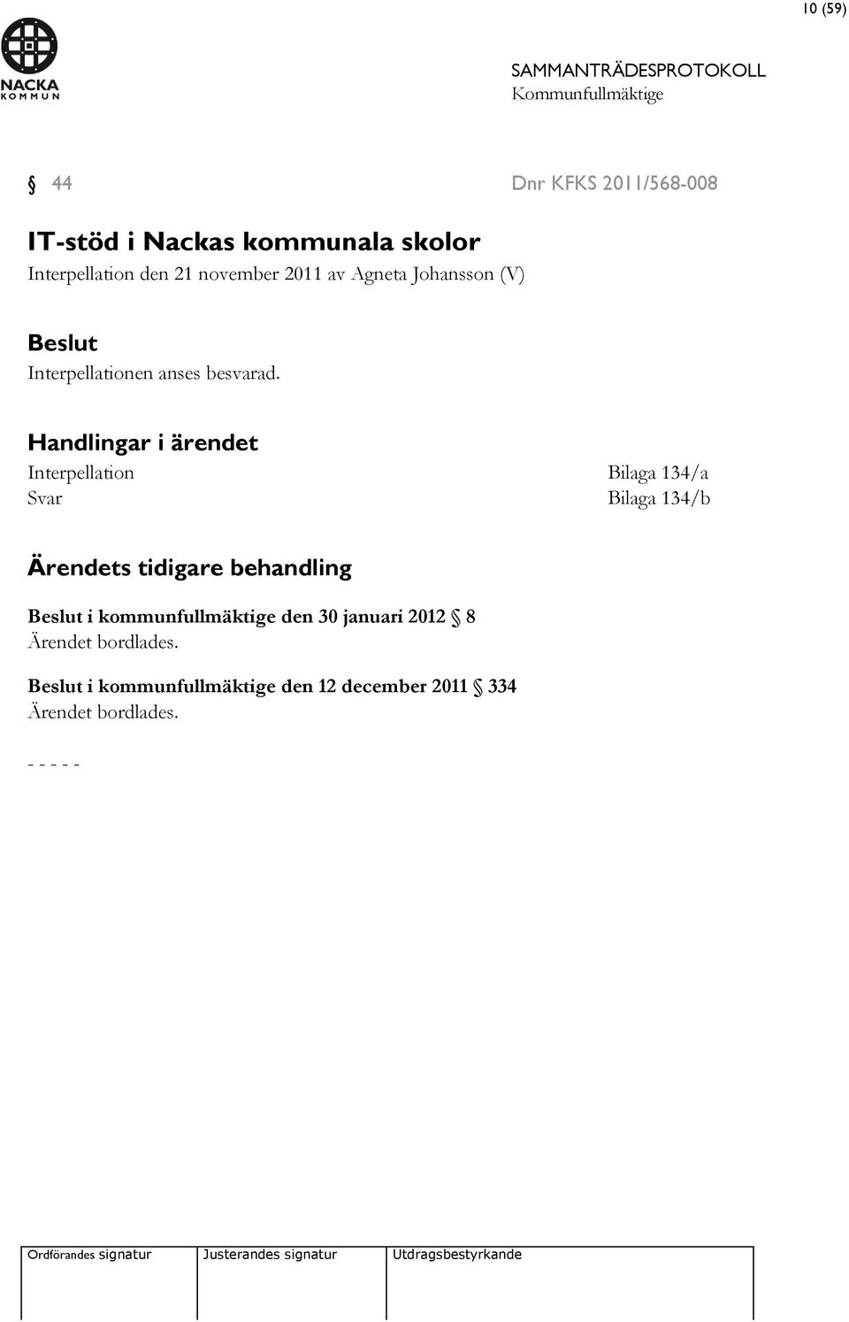 Handlingar i ärendet Interpellation Bilaga 134/a Svar Bilaga 134/b Ärendets tidigare behandling
