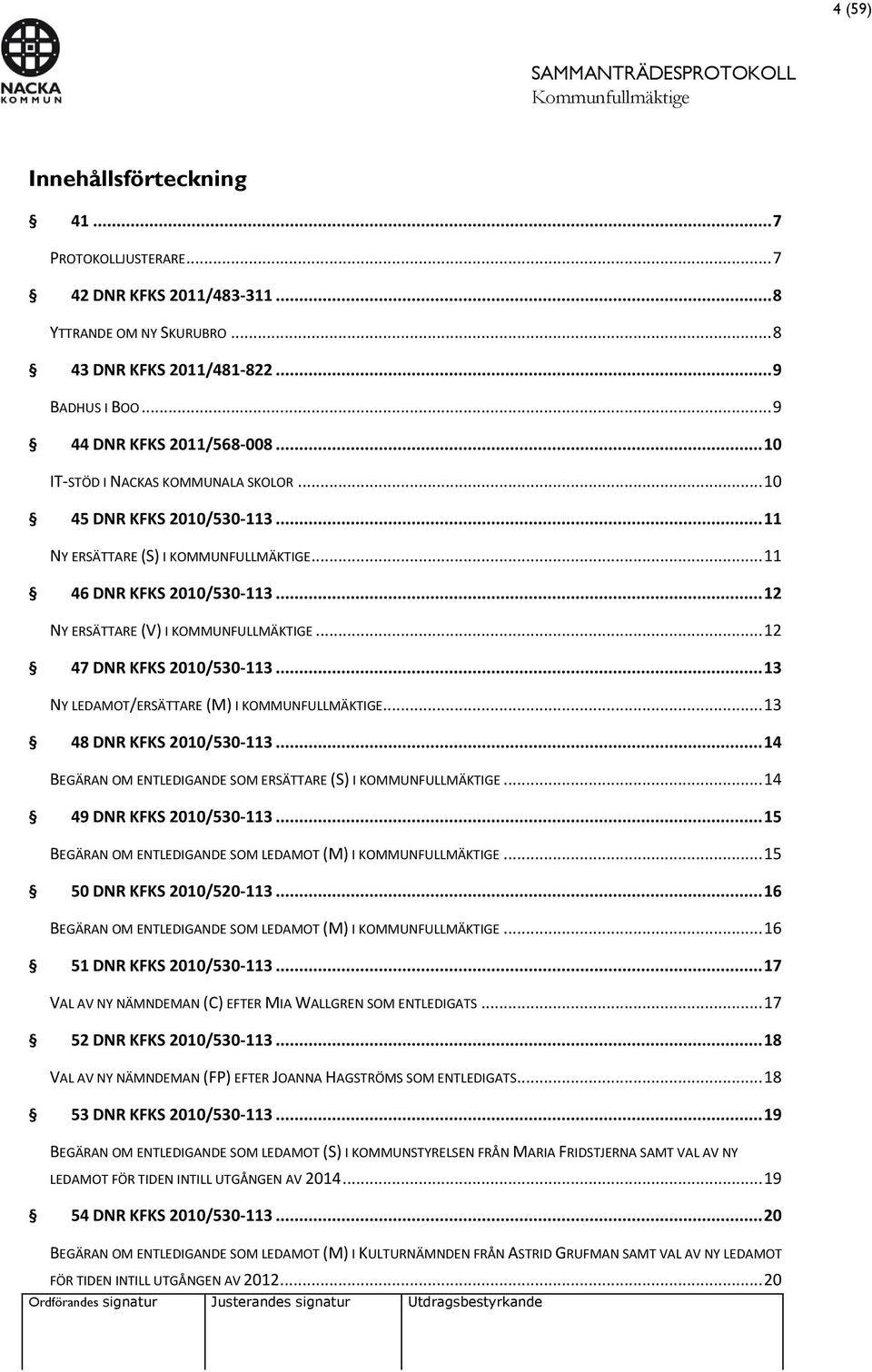 .. 12 47 DNR KFKS 2010/530-113... 13 NY LEDAMOT/ERSÄTTARE (M) I KOMMUNFULLMÄKTIGE... 13 48 DNR KFKS 2010/530-113... 14 BEGÄRAN OM ENTLEDIGANDE SOM ERSÄTTARE (S) I KOMMUNFULLMÄKTIGE.