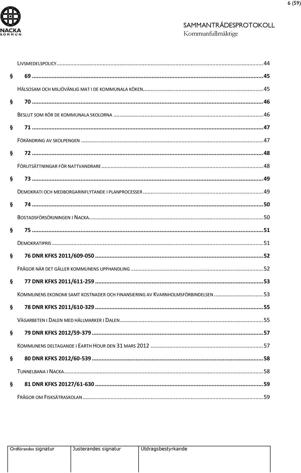 .. 51 76 DNR KFKS 2011/609-050... 52 FRÅGOR NÄR DET GÄLLER KOMMUNENS UPPHANDLING... 52 77 DNR KFKS 2011/611-259... 53 KOMMUNENS EKONOMI SAMT KOSTNADER OCH FINANSIERING AV KVARNHOLMSFÖRBINDELSEN.