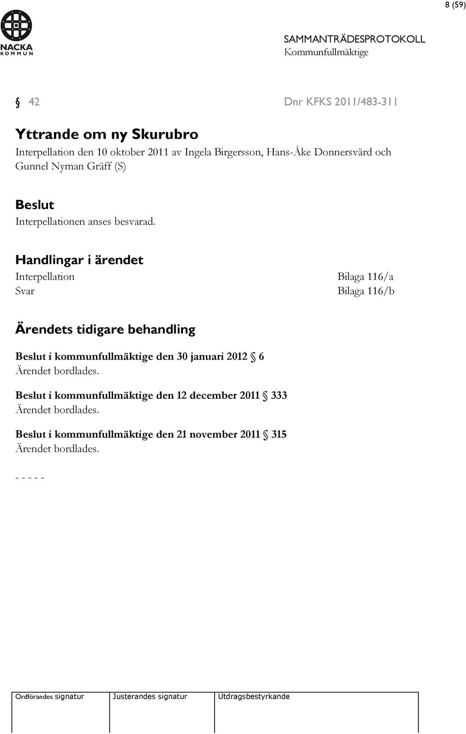 Handlingar i ärendet Interpellation Bilaga 116/a Svar Bilaga 116/b Ärendets tidigare behandling Beslut i kommunfullmäktige den