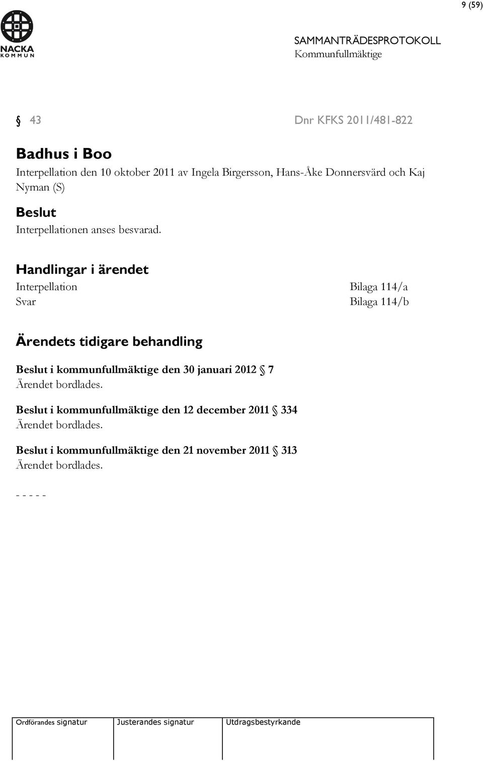 Handlingar i ärendet Interpellation Bilaga 114/a Svar Bilaga 114/b Ärendets tidigare behandling Beslut i