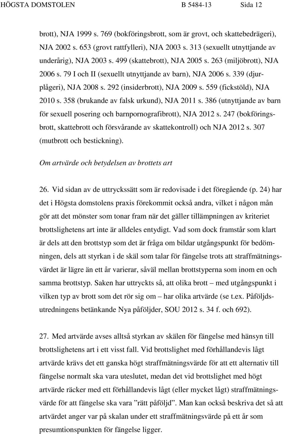 292 (insiderbrott), NJA 2009 s. 559 (fickstöld), NJA 2010 s. 358 (brukande av falsk urkund), NJA 2011 s. 386 (utnyttjande av barn för sexuell posering och barnpornografibrott), NJA 2012 s.