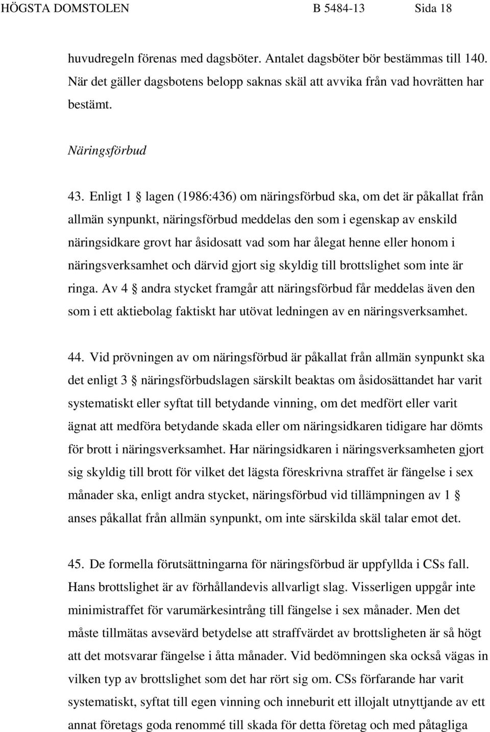 Enligt 1 lagen (1986:436) om näringsförbud ska, om det är påkallat från allmän synpunkt, näringsförbud meddelas den som i egenskap av enskild näringsidkare grovt har åsidosatt vad som har ålegat