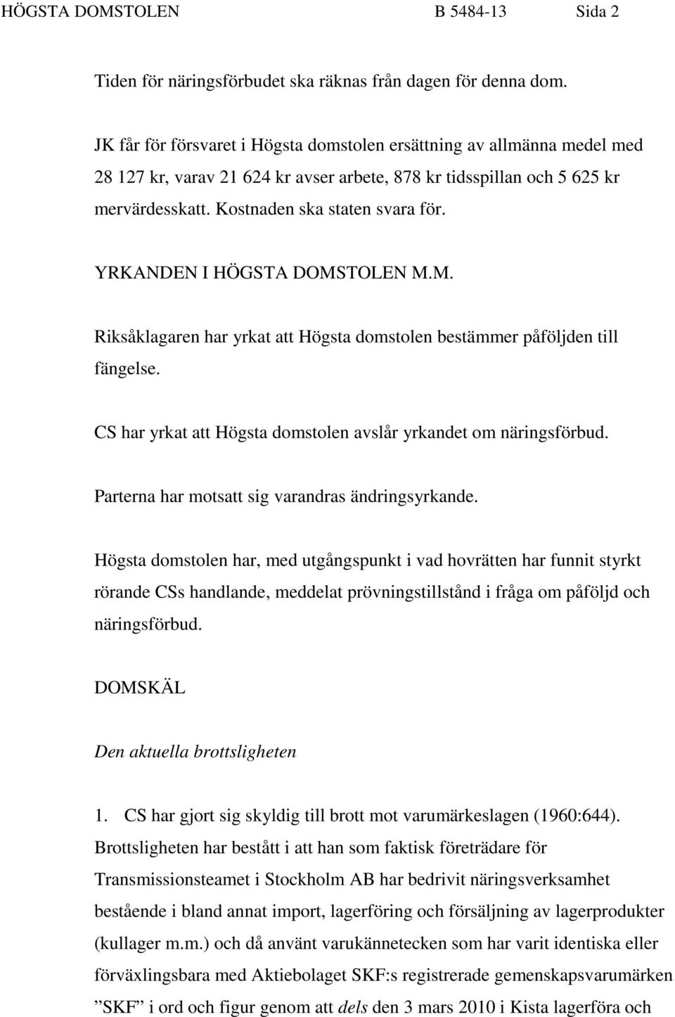 YRKANDEN I HÖGSTA DOMSTOLEN M.M. Riksåklagaren har yrkat att Högsta domstolen bestämmer påföljden till fängelse. CS har yrkat att Högsta domstolen avslår yrkandet om näringsförbud.