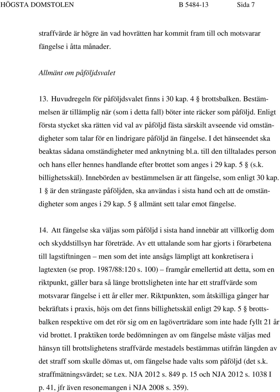 Enligt första stycket ska rätten vid val av påföljd fästa särskilt avseende vid omständigheter som talar för en lindrigare påföljd än fängelse.