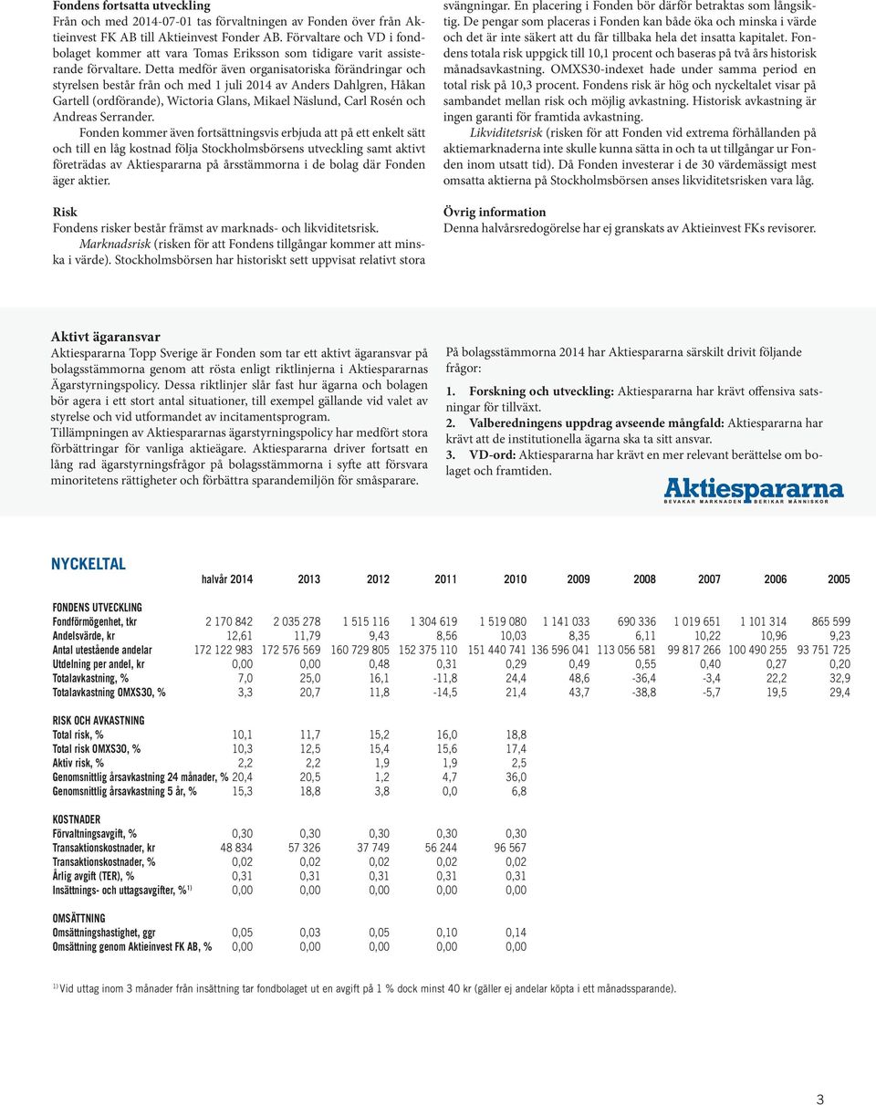 Detta medför även organisatoriska förändringar och styrelsen består från och med 1 juli 2014 av Anders Dahlgren, Håkan Gartell (ordförande), Wictoria Glans, Mikael Näslund, Carl Rosén och Andreas