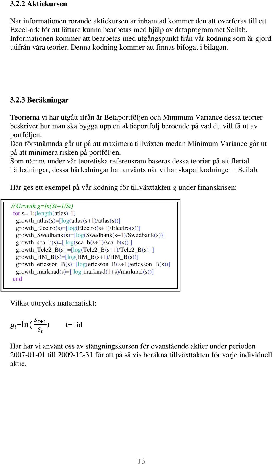 3 Beräkningar Teorierna vi har utgått ifrån är Betaportföljen och Minimum Variance dessa teorier beskriver hur man ska bygga upp en aktieportfölj beroende på vad du vill få ut av portföljen.