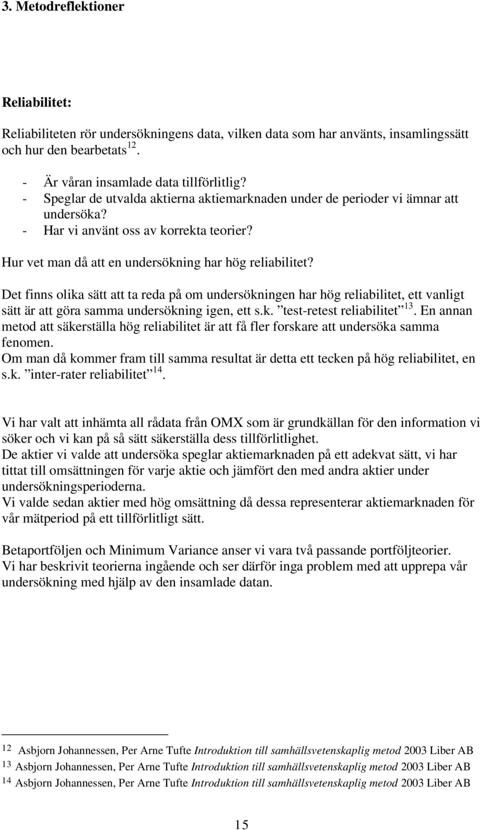 Det finns olika sätt att ta reda på om undersökningen har hög reliabilitet, ett vanligt sätt är att göra samma undersökning igen, ett s.k. test-retest reliabilitet 13.
