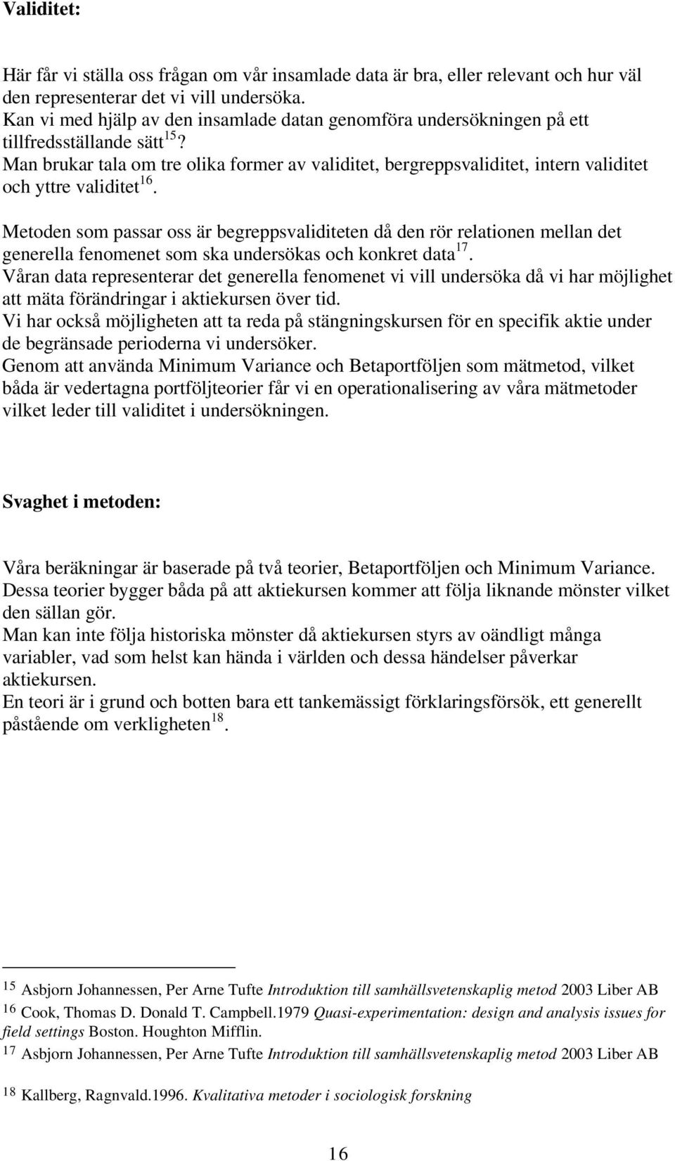 Man brukar tala om tre olika former av validitet, bergreppsvaliditet, intern validitet och yttre validitet 16.