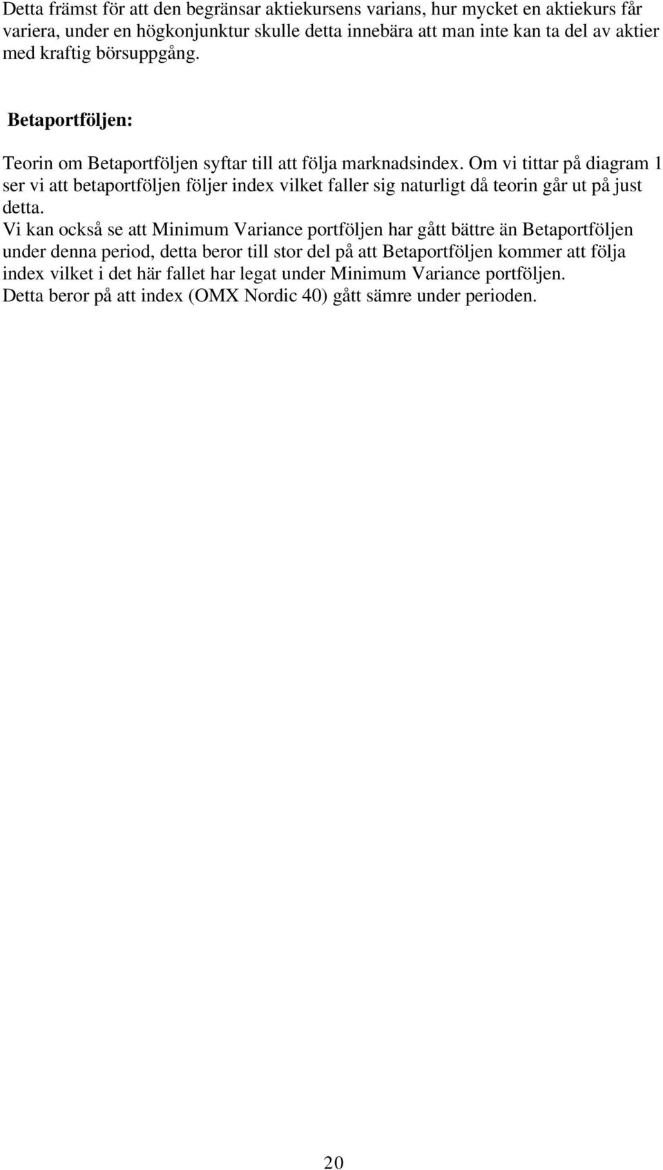 Om vi tittar på diagram 1 ser vi att betaportföljen följer index vilket faller sig naturligt då teorin går ut på just detta.