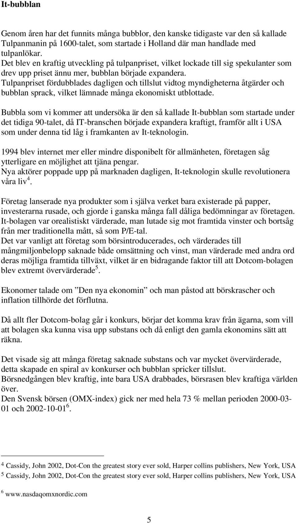 Tulpanpriset fördubblades dagligen och tillslut vidtog myndigheterna åtgärder och bubblan sprack, vilket lämnade många ekonomiskt utblottade.