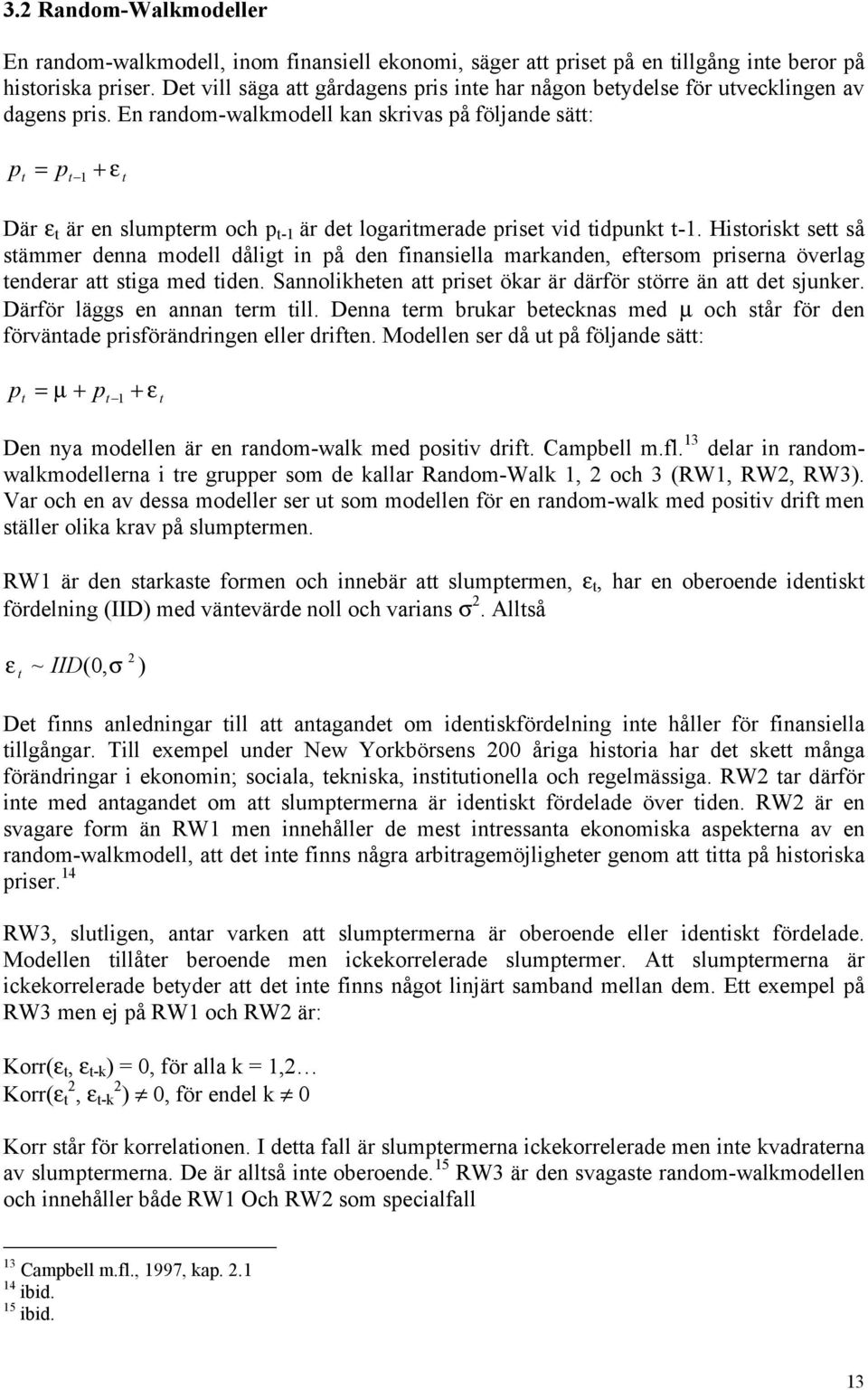 En random-walkmodell kan skrivas på följande sätt: p t = p t 1 + ε t Där ε t är en slumpterm och p t-1 är det logaritmerade priset vid tidpunkt t-1.