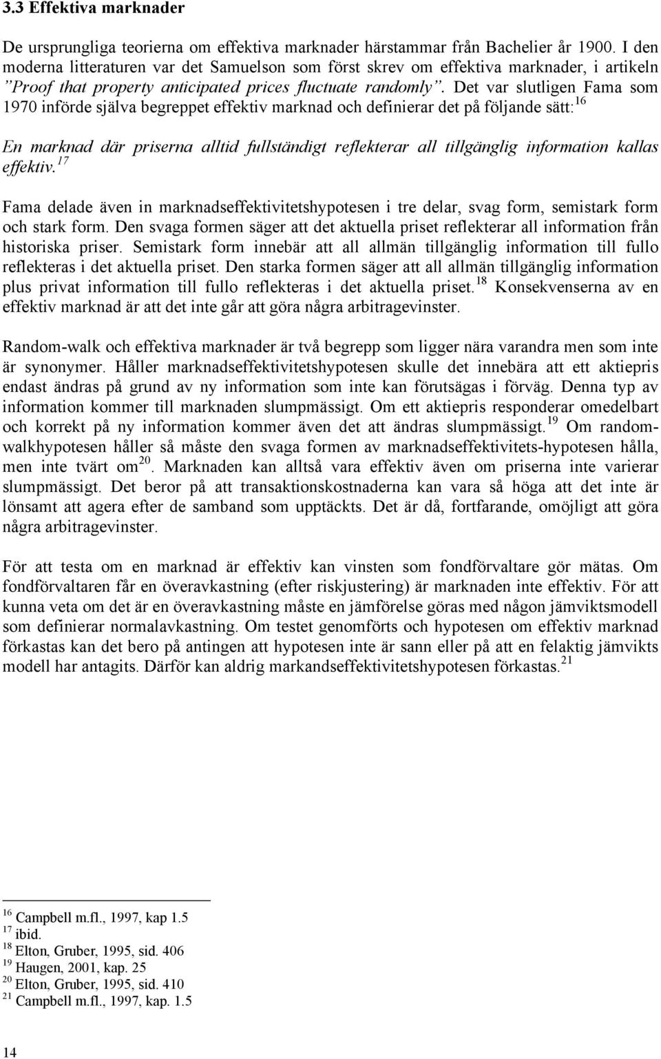 Det var slutligen Fama som 1970 införde själva begreppet effektiv marknad och definierar det på följande sätt: 16 En marknad där priserna alltid fullständigt reflekterar all tillgänglig information
