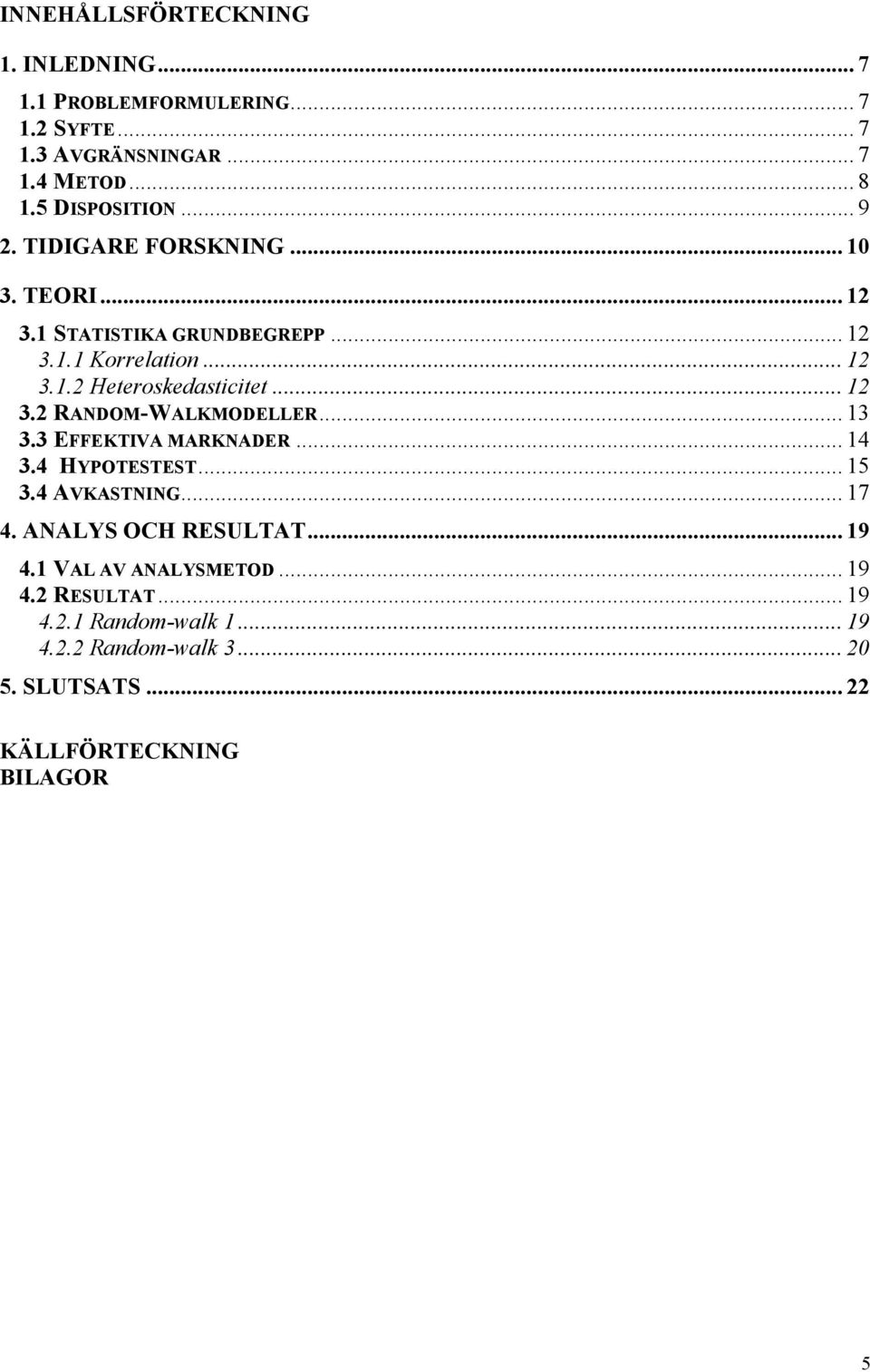 .. 13 3.3 EFFEKTIVA MARKNADER... 14 3.4 HYPOTESTEST... 15 3.4 AVKASTNING... 17 4. ANALYS OCH RESULTAT... 19 4.1 VAL AV ANALYSMETOD... 19 4.2 RESULTAT.