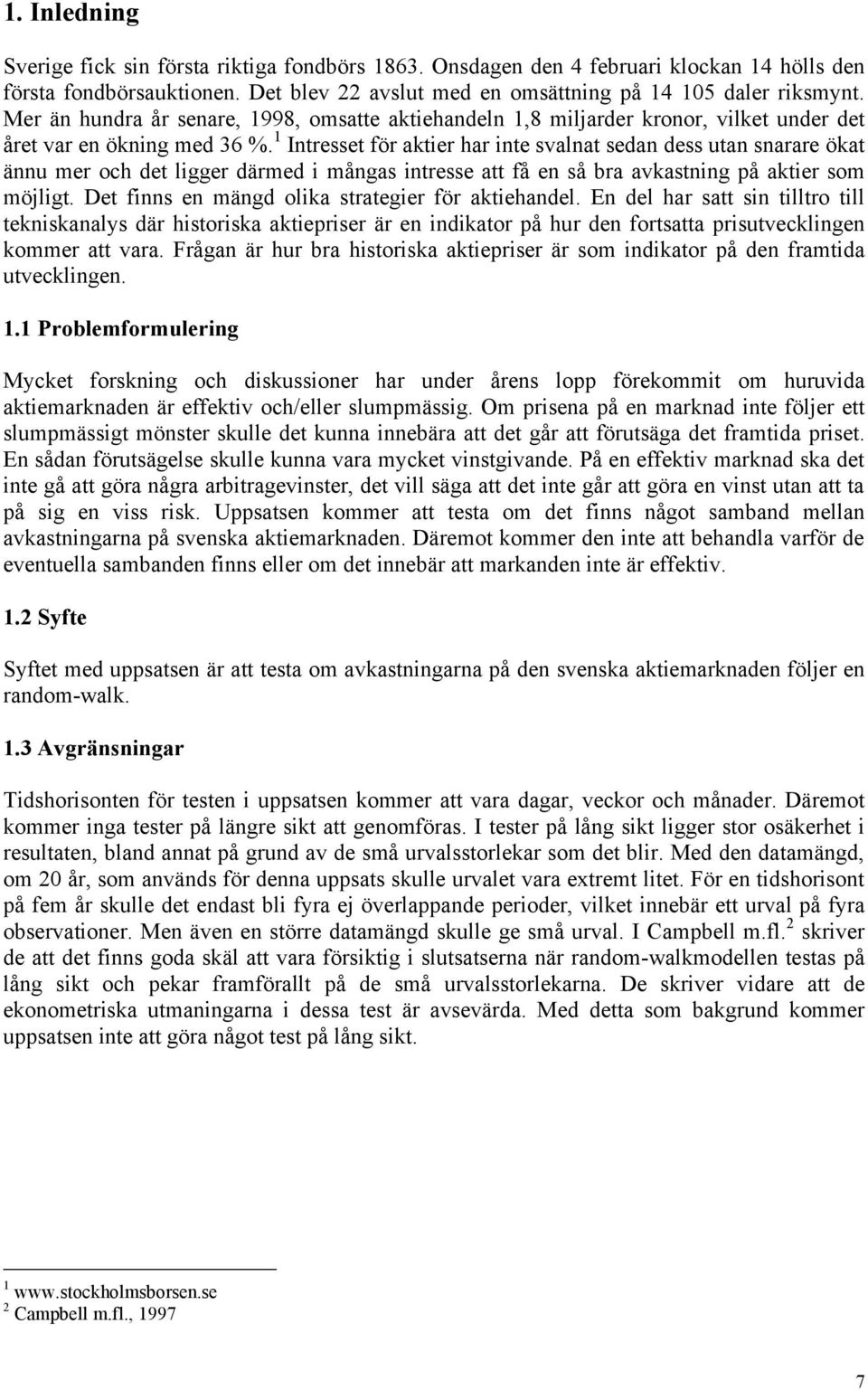 1 Intresset för aktier har inte svalnat sedan dess utan snarare ökat ännu mer och det ligger därmed i mångas intresse att få en så bra avkastning på aktier som möjligt.
