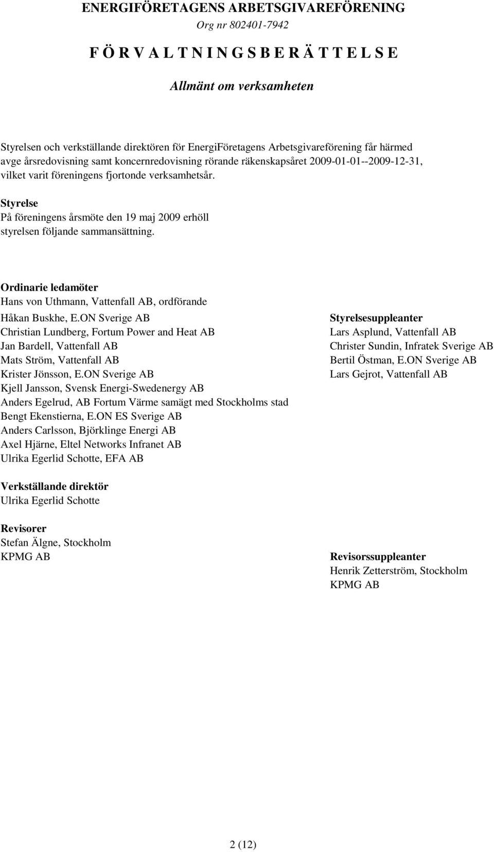 Styrelse På föreningens årsmöte den 19 maj 2009 erhöll styrelsen följande sammansättning. Ordinarie ledamöter Hans von Uthmann, Vattenfall AB, ordförande Håkan Buskhe, E.