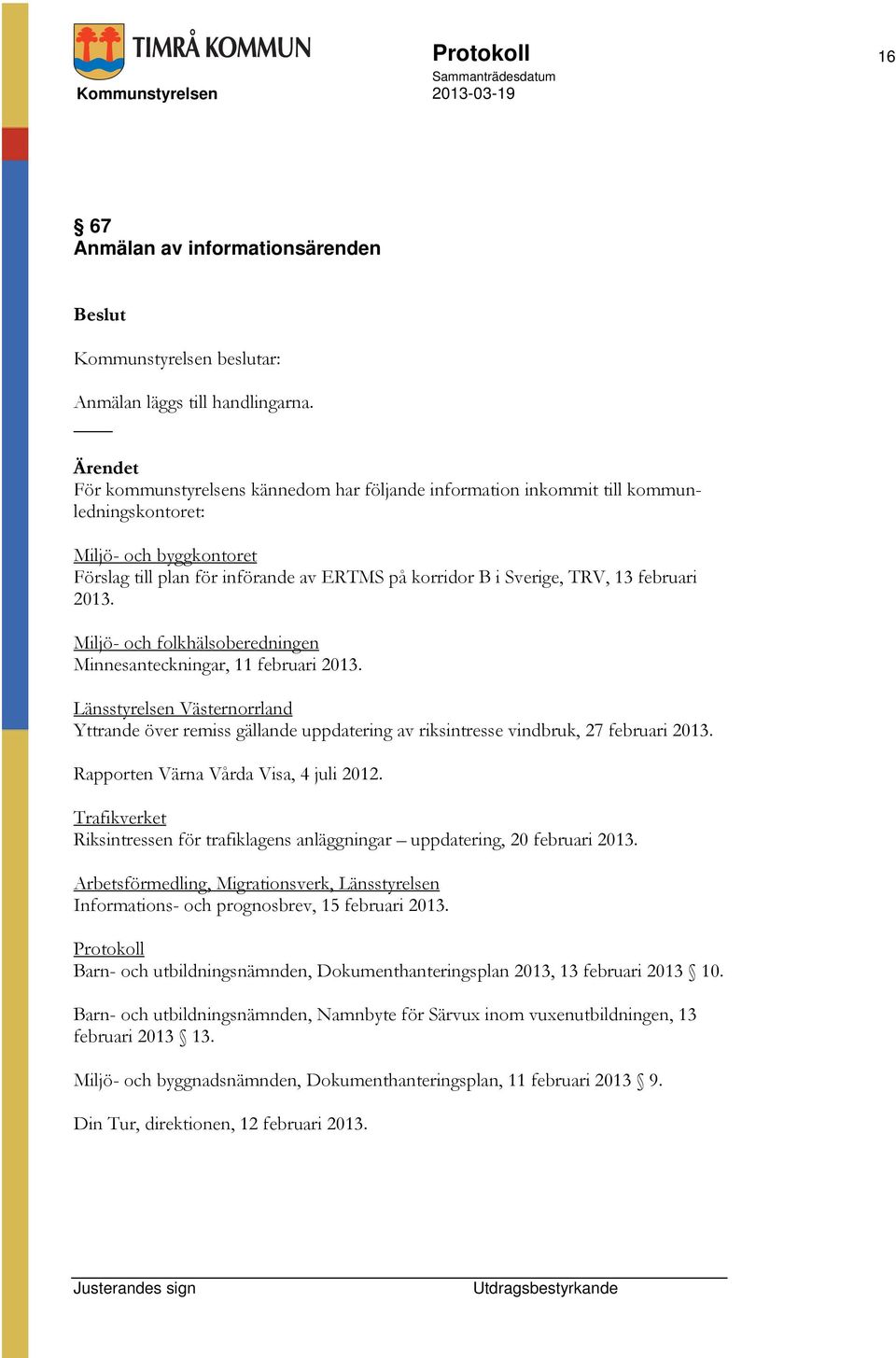 2013. Miljö- och folkhälsoberedningen Minnesanteckningar, 11 februari 2013. Länsstyrelsen Västernorrland Yttrande över remiss gällande uppdatering av riksintresse vindbruk, 27 februari 2013.