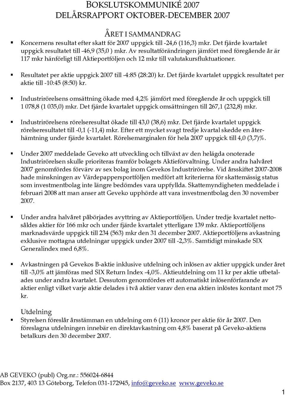 Resultatet per aktie uppgick 2007 till -4:85 (28:20) kr. Det fjärde kvartalet uppgick resultatet per aktie till -10:45 (8:50) kr.