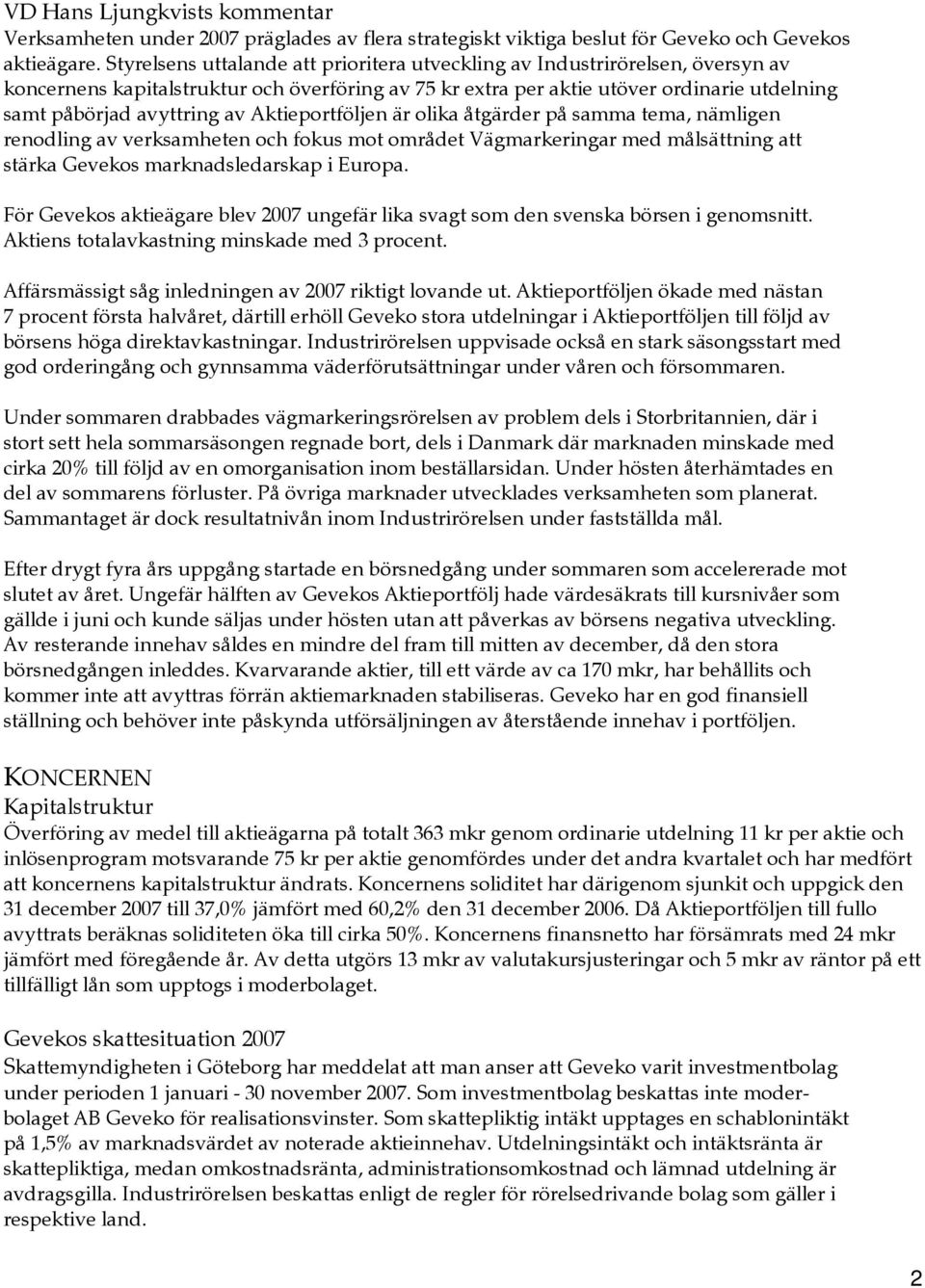 Aktieportföljen är olika åtgärder på samma tema, nämligen renodling av verksamheten och fokus mot området Vägmarkeringar med målsättning att stärka Gevekos marknadsledarskap i Europa.