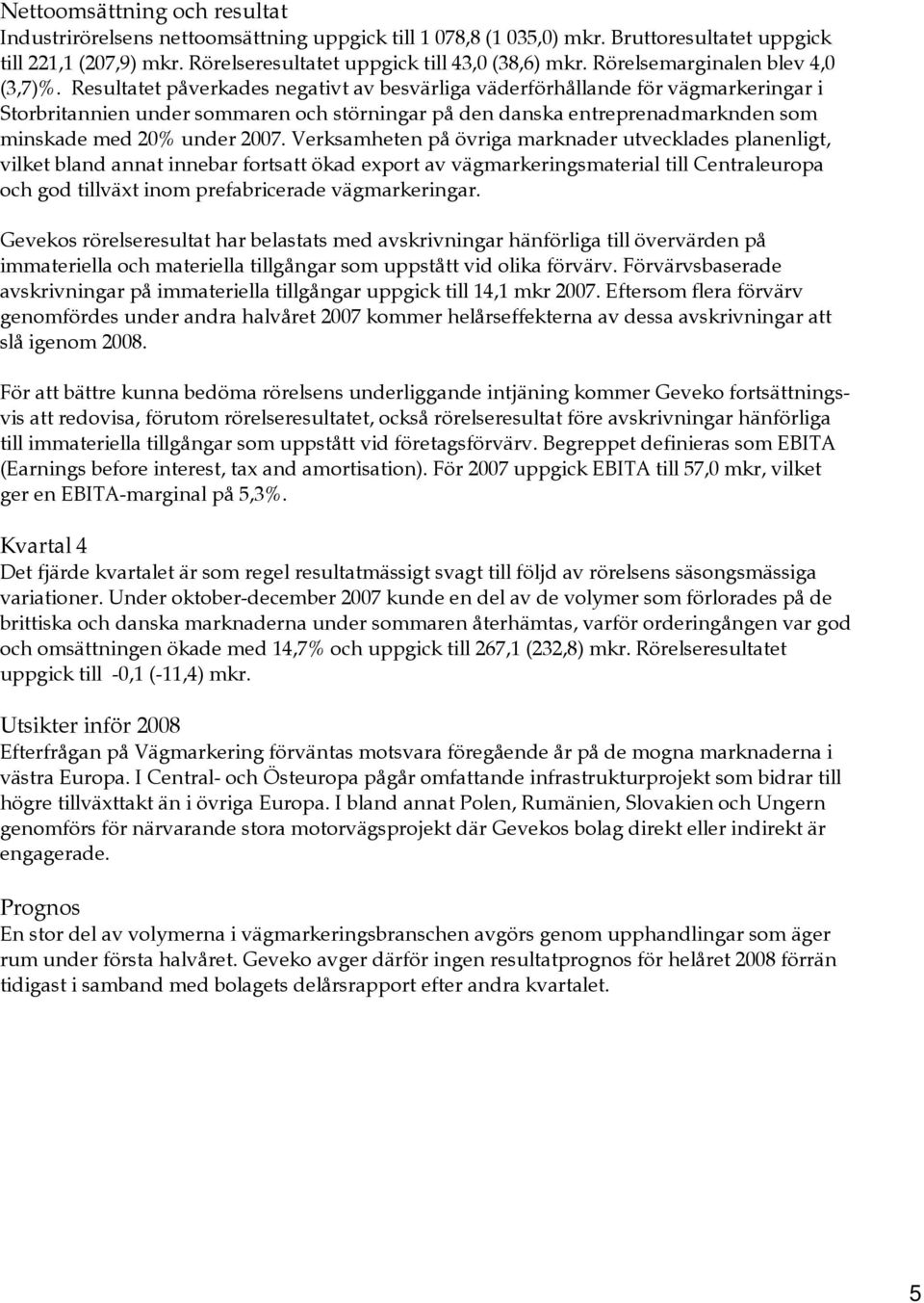 Resultatet påverkades negativt av besvärliga väderförhållande för vägmarkeringar i Storbritannien under sommaren och störningar på den danska entreprenadmarknden som minskade med 20% under 2007.