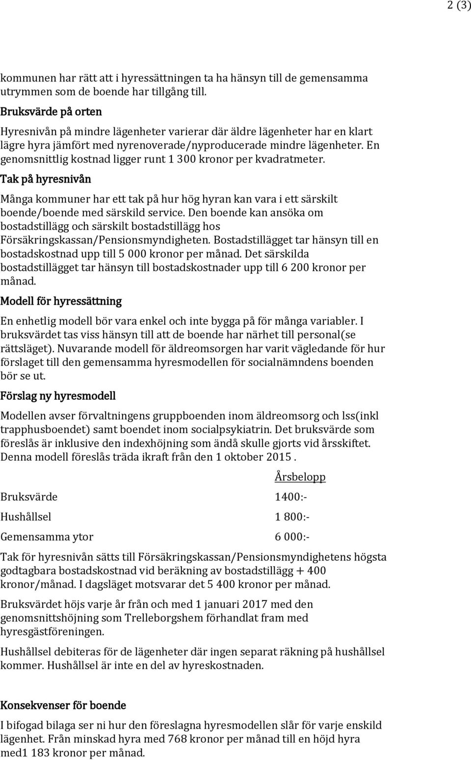 En genomsnittlig kostnad ligger runt 1 300 kronor per kvadratmeter. Tak på hyresnivån Många kommuner har ett tak på hur hög hyran kan vara i ett särskilt boende/boende med särskild service.