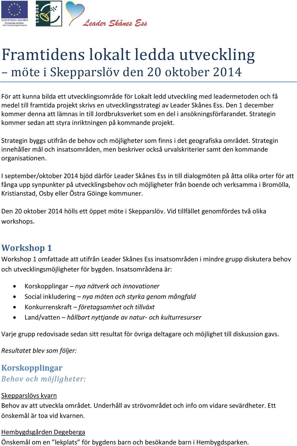 Strategin kommer sedan att styra inriktningen på kommande projekt. Strategin byggs utifrån de behov och möjligheter som finns i det geografiska området.