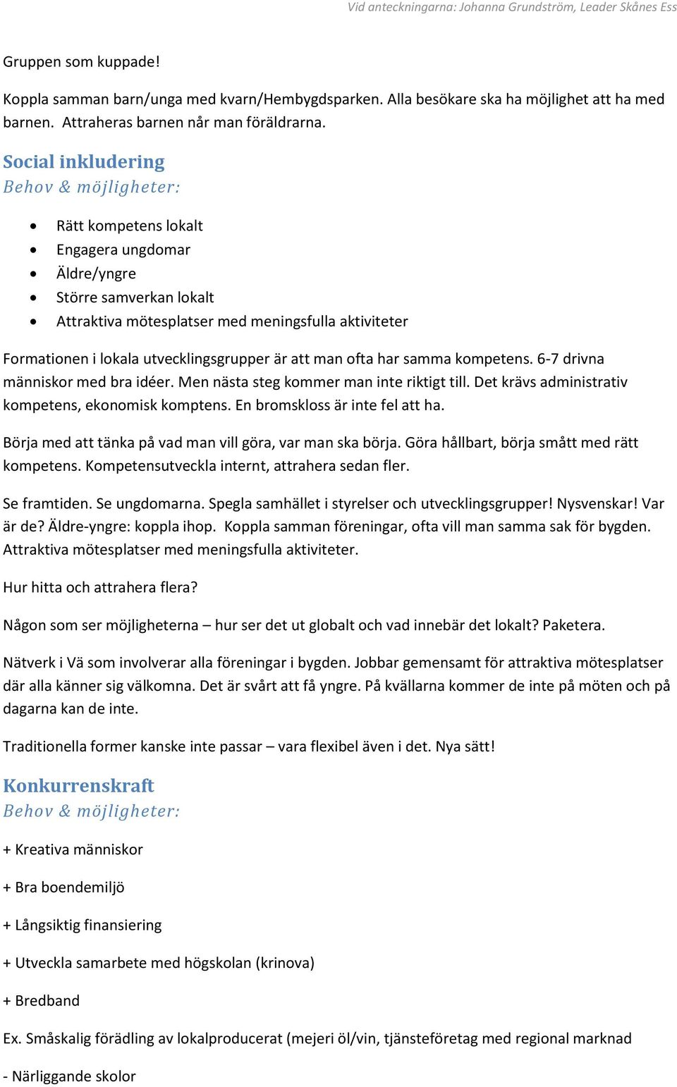 ofta har samma kompetens. 6-7 drivna människor med bra idéer. Men nästa steg kommer man inte riktigt till. Det krävs administrativ kompetens, ekonomisk komptens. En bromskloss är inte fel att ha.