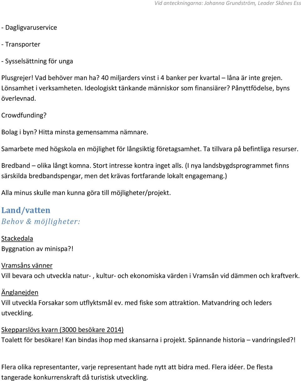 Samarbete med högskola en möjlighet för långsiktig företagsamhet. Ta tillvara på befintliga resurser. Bredband olika långt komna. Stort intresse kontra inget alls.