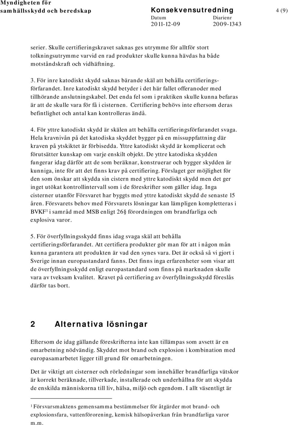 För inre katodiskt skydd saknas bärande skäl att behålla certifieringsförfarandet. Inre katodiskt skydd betyder i det här fallet offeranoder med tillhörande anslutningskabel.