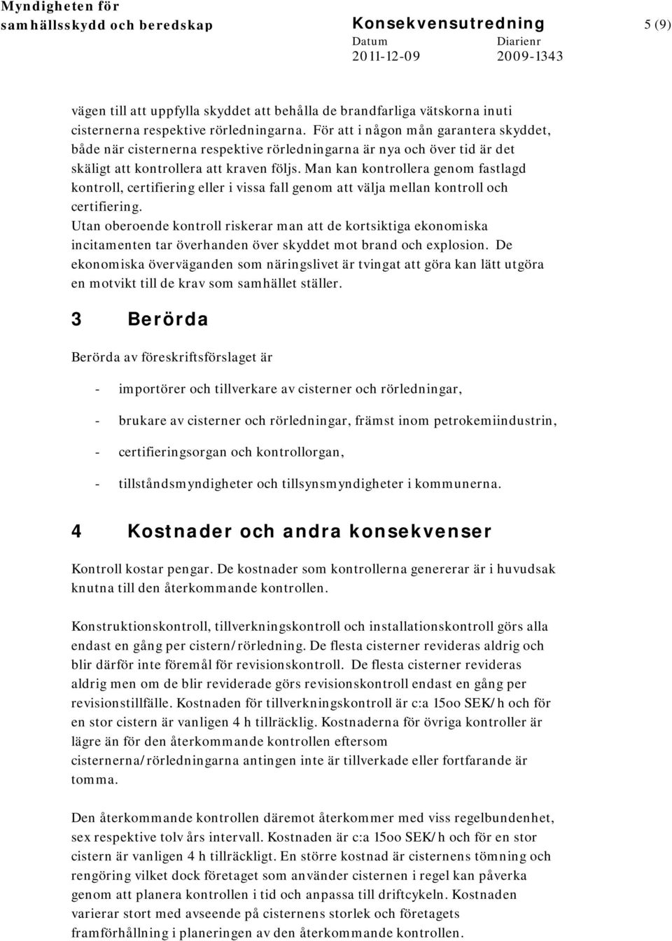 Man kan kontrollera genom fastlagd kontroll, certifiering eller i vissa fall genom att välja mellan kontroll och certifiering.