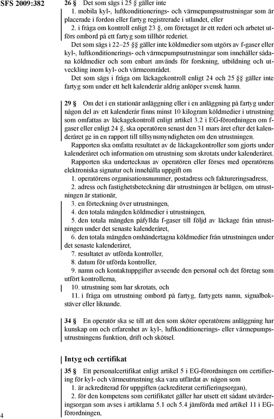 Det som sägs i 22 25 gäller inte köldmedier som utgörs av f-gaser eller kyl-, luftkonditionerings- och värmepumpsutrustningar som innehåller sådana köldmedier och som enbart används för forskning,