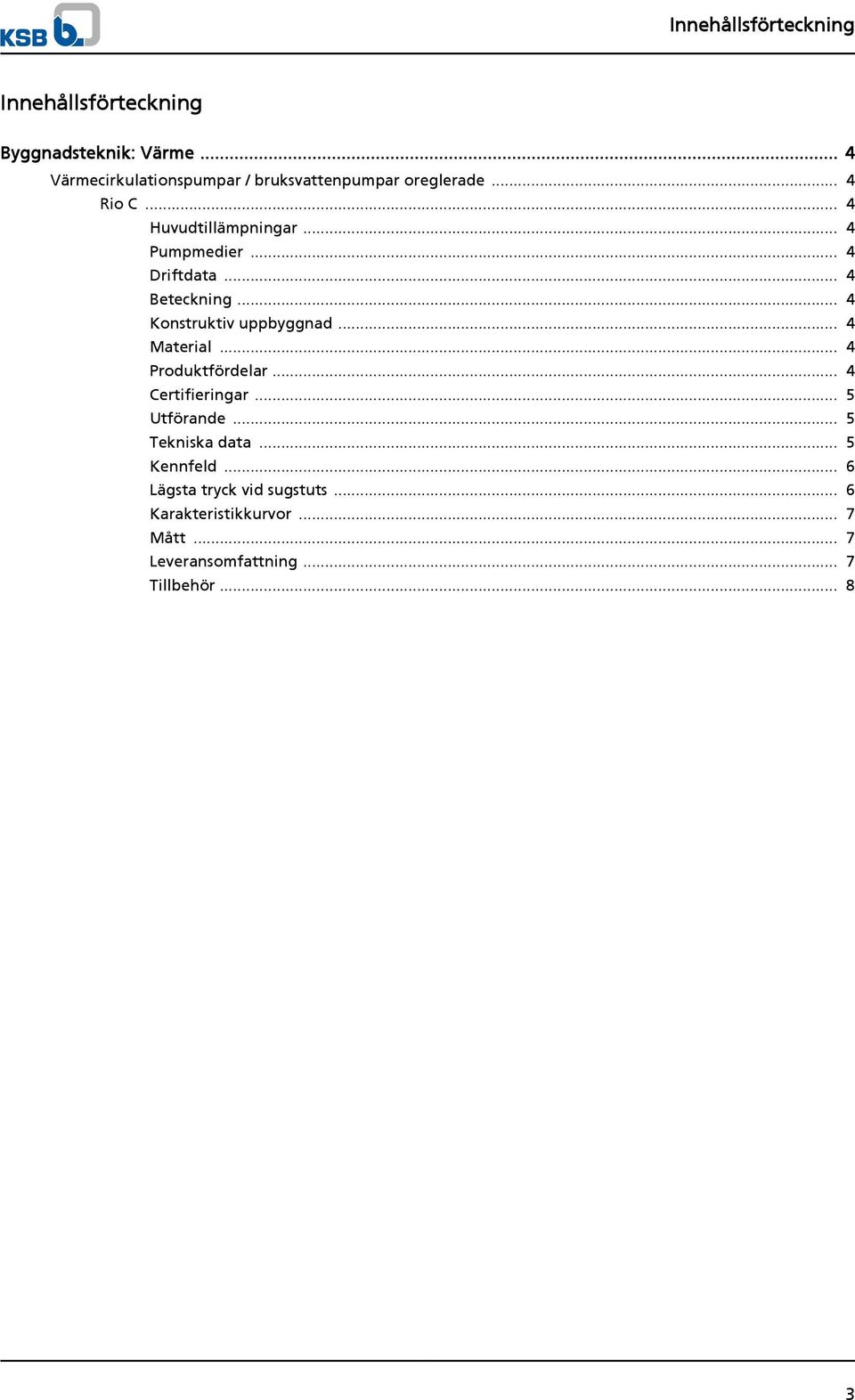 .. 4 Driftdata... 4 Beteckning... 4 Konstruktiv uppbyggnad... 4 Material... 4 Produktfördelar... 4 Certifieringar.