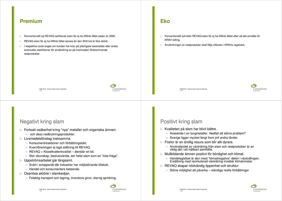 Konventionellt och/eller REVAQ-slam får ej ha tillförts fältet efter att det anmälts till KRAV-odling. Användningen av restprodukter skall följa villkoren i KRAVs regelverk.