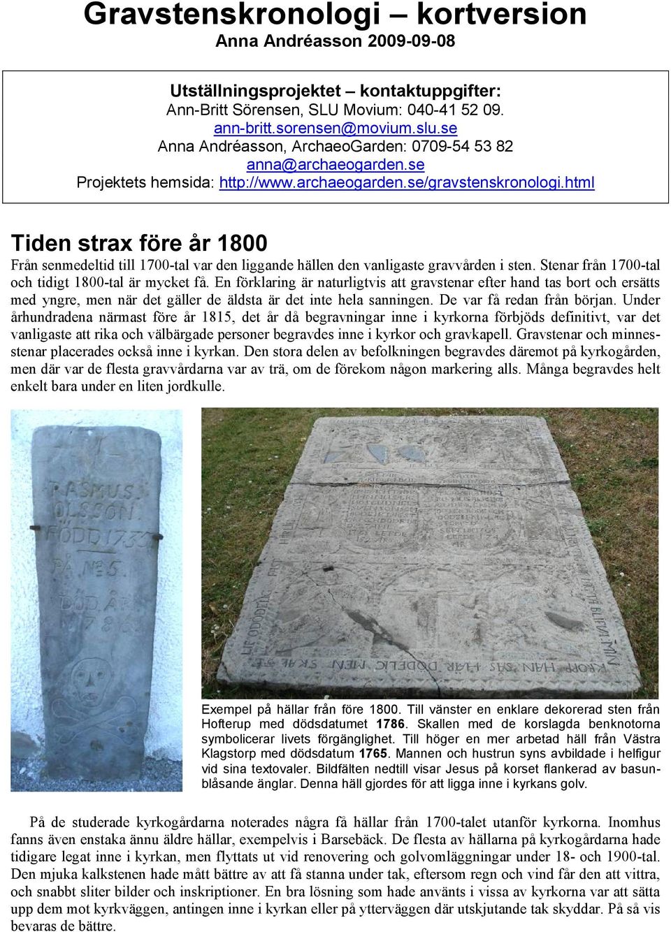 html Tiden strax före år 1800 Från senmedeltid till 1700-tal var den liggande hällen den vanligaste gravvården i sten. Stenar från 1700-tal och tidigt 1800-tal är mycket få.