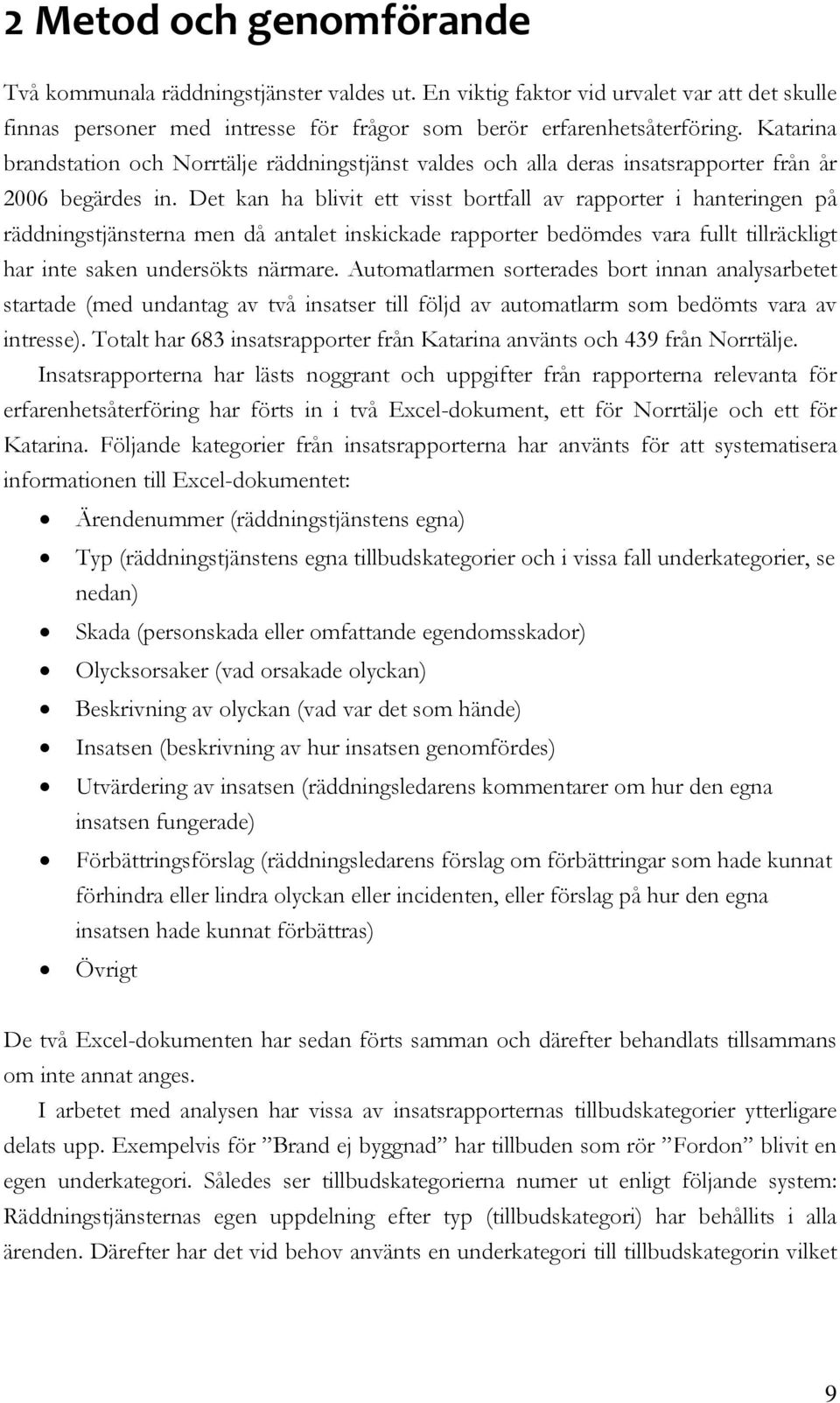 Det kan ha blivit ett visst bortfall av rapporter i hanteringen på räddningstjänsterna men då antalet inskickade rapporter bedömdes vara fullt tillräckligt har inte saken undersökts närmare.