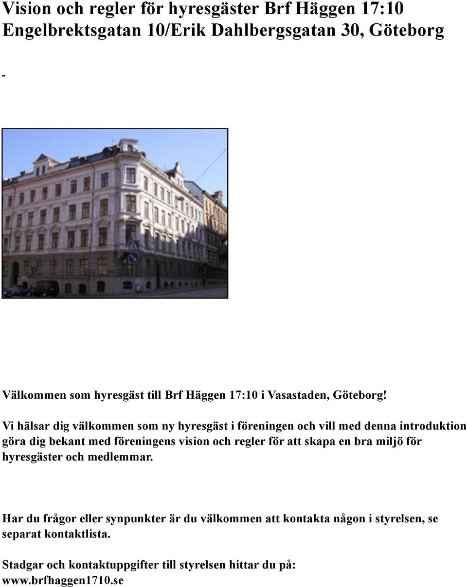 Vi hälsar dig välkommen som ny hyresgäst i föreningen och vill med denna introduktion göra dig bekant med föreningens vision och regler