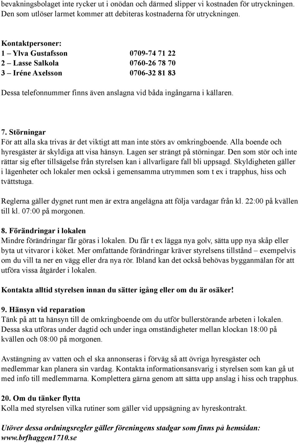 Alla boende och hyresgäster är skyldiga att visa hänsyn. Lagen ser strängt på störningar. Den som stör och inte rättar sig efter tillsägelse från styrelsen kan i allvarligare fall bli uppsagd.