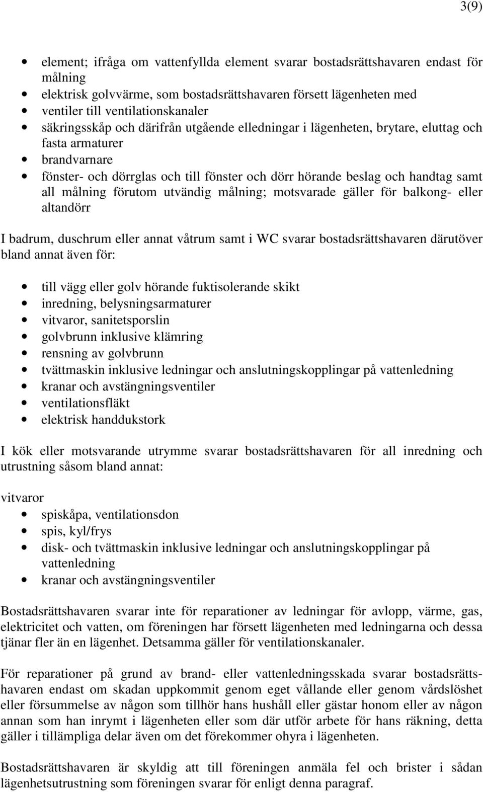 målning förutom utvändig målning; motsvarade gäller för balkong- eller altandörr I badrum, duschrum eller annat våtrum samt i WC svarar bostadsrättshavaren därutöver bland annat även för: till vägg