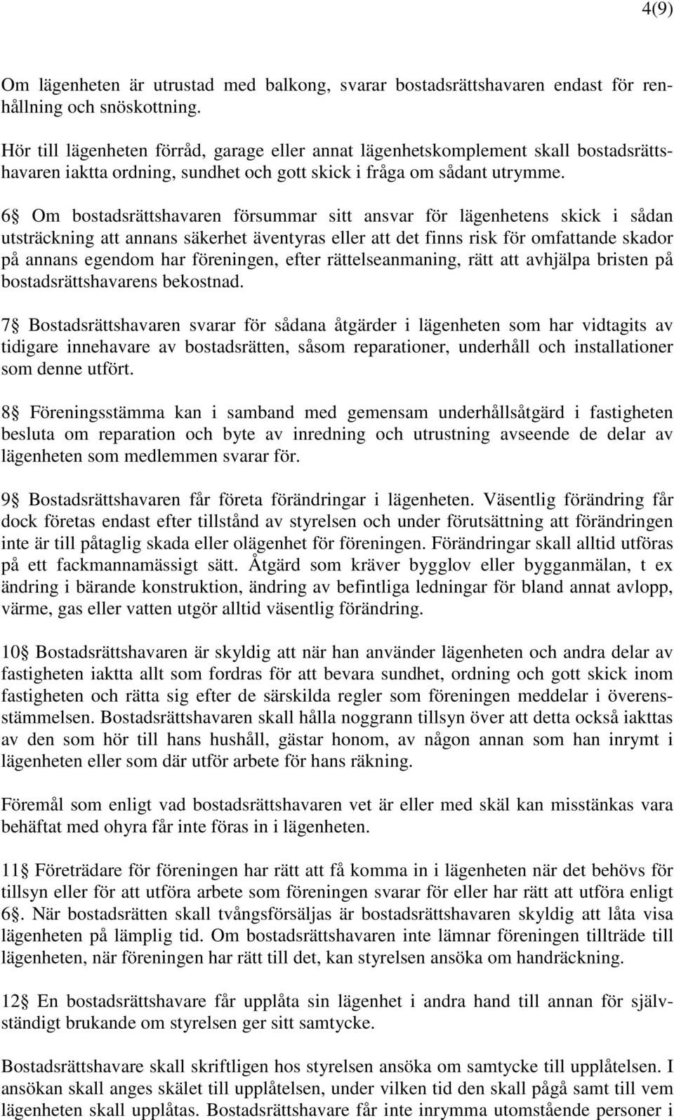 6 Om bostadsrättshavaren försummar sitt ansvar för lägenhetens skick i sådan utsträckning att annans säkerhet äventyras eller att det finns risk för omfattande skador på annans egendom har