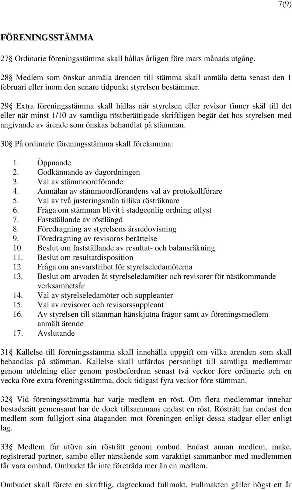 29 Extra föreningsstämma skall hållas när styrelsen eller revisor finner skäl till det eller när minst 1/10 av samtliga röstberättigade skriftligen begär det hos styrelsen med angivande av ärende som