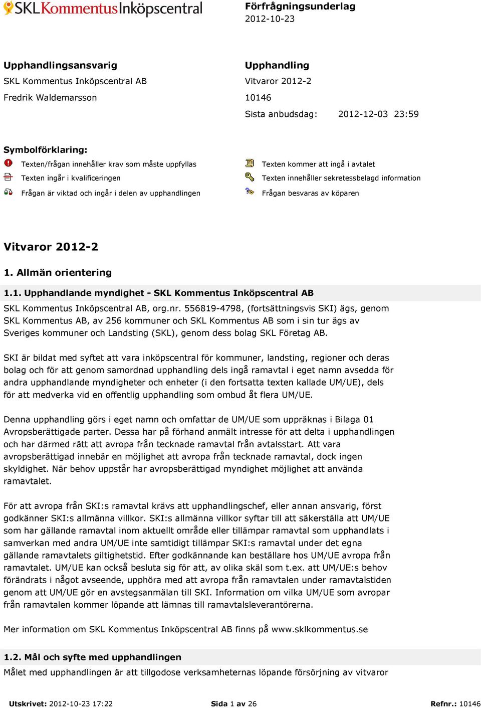 information Frågan besvaras av köparen Vitvaror 2012-2 1. Allmän orientering 1.1. Upphandlande myndighet - SKL Kommentus Inköpscentral AB SKL Kommentus Inköpscentral AB, org.nr.