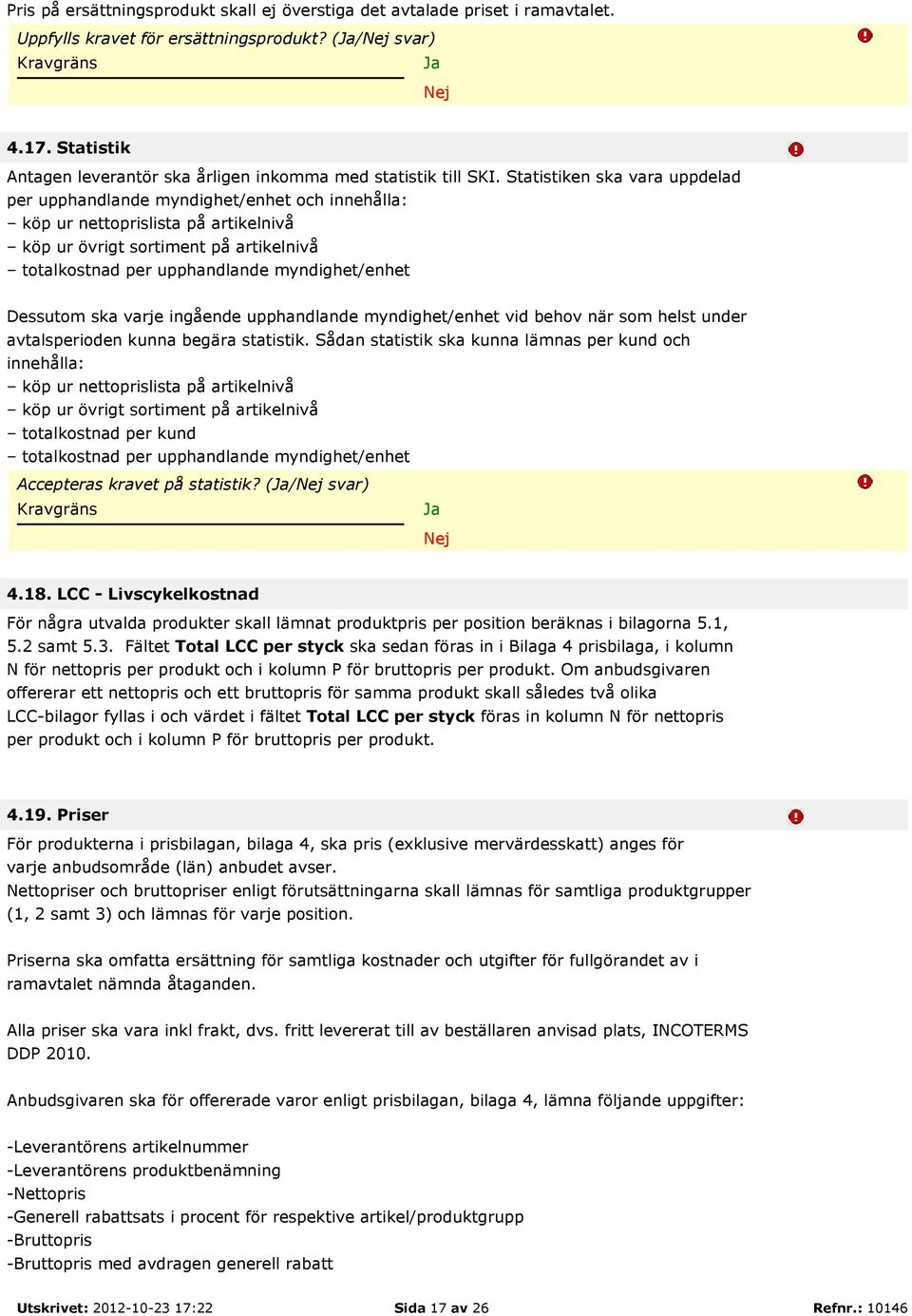 Statistiken ska vara uppdelad per upphandlande myndighet/enhet och innehålla: köp ur nettoprislista på artikelnivå köp ur övrigt sortiment på artikelnivå totalkostnad per upphandlande myndighet/enhet