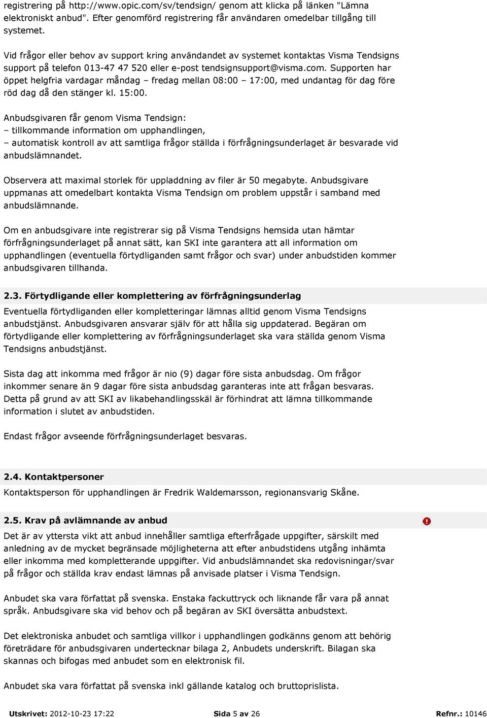 Supporten har öppet helgfria vardagar måndag fredag mellan 08:00 17:00, med undantag för dag före röd dag då den stänger kl. 15:00.
