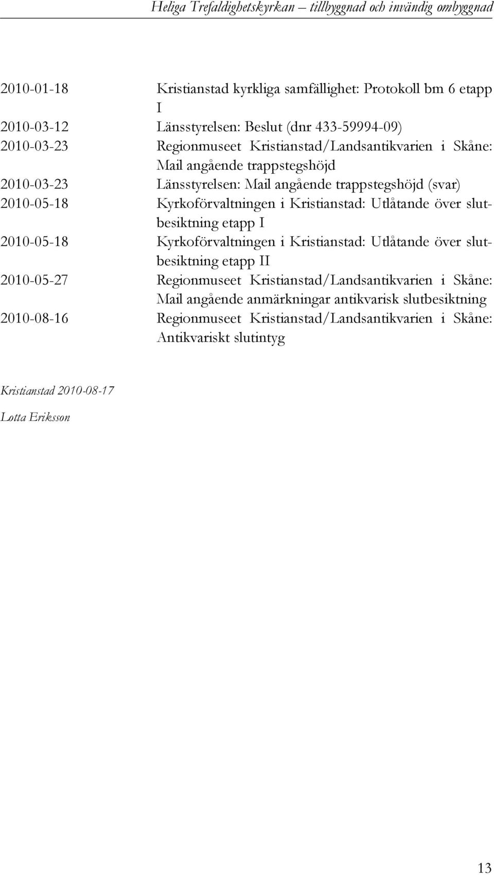 Kristianstad: Utlåtande över slutbesiktning etapp I 2010-05-18 Kyrkoförvaltningen i Kristianstad: Utlåtande över slutbesiktning etapp II 2010-05-27 Regionmuseet