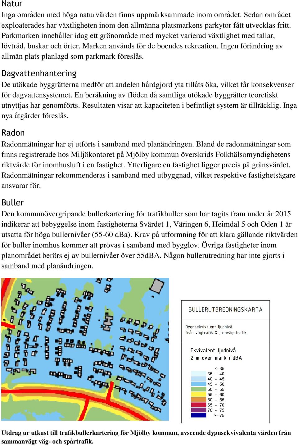 Ingen förändring av allmän plats planlagd som parkmark föreslås. Dagvattenhantering De utökade byggrätterna medför att andelen hårdgjord yta tillåts öka, vilket får konsekvenser för dagvattensystemet.